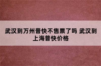 武汉到万州普快不售票了吗 武汉到上海普快价格